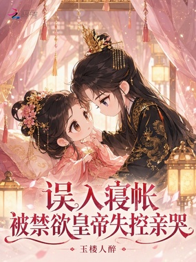 误入寝帐，被禁欲皇帝失控亲哭在线阅读