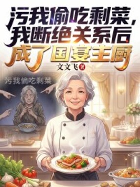 污我偷吃剩菜，我断绝关系后成了国宴主厨在线阅读