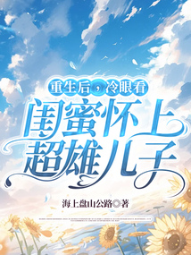 重生后，冷眼看闺蜜怀上超雄儿子在线阅读