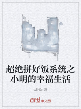 超绝拼好饭系统之小明的幸福生活在线阅读