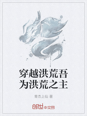 穿越洪荒吾为洪荒之主在线阅读