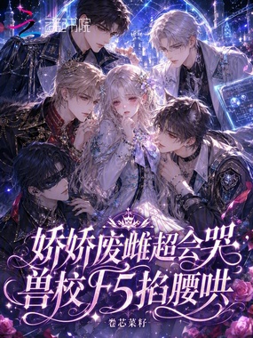 娇娇废雌超会哭，兽校F5掐腰哄在线阅读