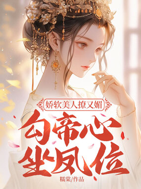 娇软美人撩又媚，勾帝心，坐凤位在线阅读