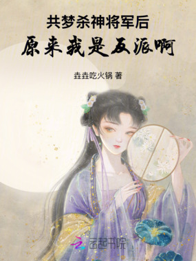 共梦杀神将军后，原来我是反派啊在线阅读