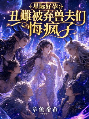 星际好孕：丑雌被弃兽夫们悔疯了在线阅读
