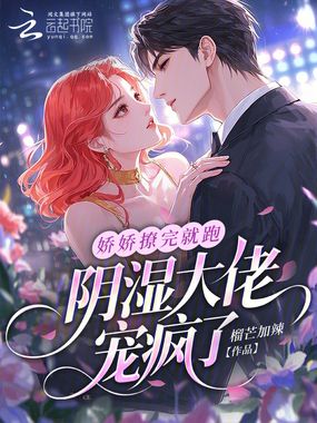 娇娇撩完就跑，阴湿大佬宠疯了在线阅读