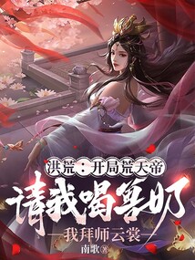 洪荒:開局荒天帝請(qǐng)我喝獸奶,我拜師云裳