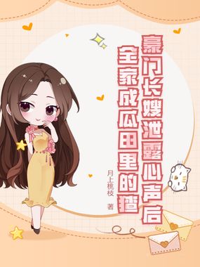 豪门长嫂泄露心声后,全家成瓜田里的猹在线阅读