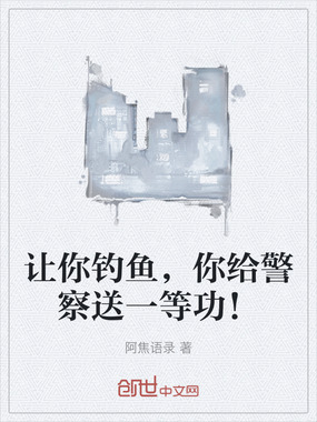 让你钓鱼，你给警察送一等功！在线阅读