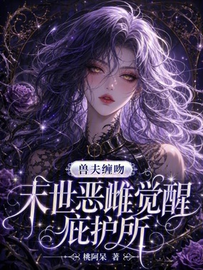 兽夫缠吻：末世恶雌觉醒庇护所在线阅读
