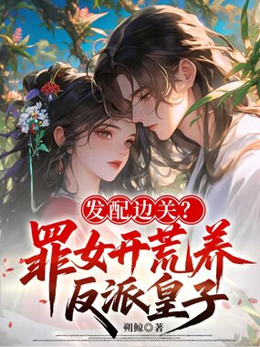 发配边关?罪女开荒养反派皇子在线阅读