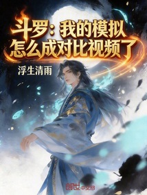 斗罗：我的模拟怎么成对比视频了在线阅读