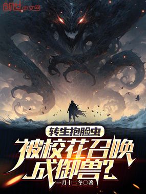 转生抱脸虫，被校花召唤成御兽？在线阅读