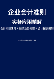 企業(yè)會計準則實務(wù)應(yīng)用精解:會計科目使用+經(jīng)濟業(yè)務(wù)處理+會計報表編制