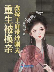 重生被換親,改嫁王府帶娃馴夫