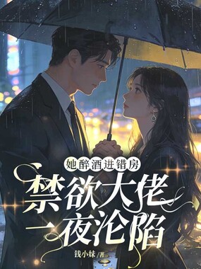 她醉酒进错房，禁欲大佬一夜沦陷在线阅读
