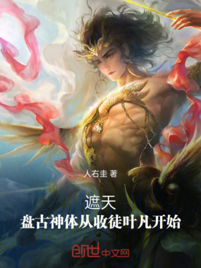 遮天：盘古神体从收徒叶凡开始在线阅读