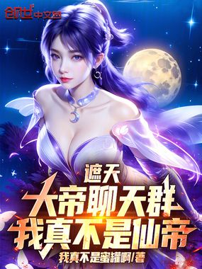 遮天：大帝聊天群，我真不是仙帝在线阅读