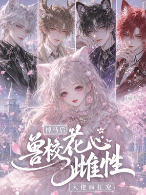 兽校花心雌性掉马后，大佬疯狂宠在线阅读