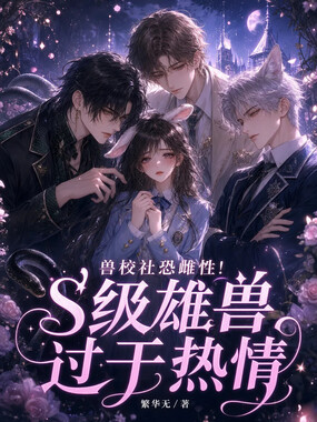 兽校社恐雌性!s级雄兽过于热情在线阅读