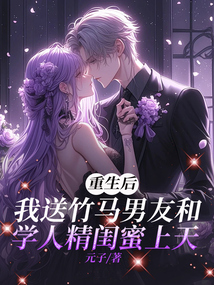 重生后，我送竹馬男友和學人精閨蜜上天