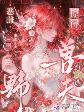 恶雌心声野,撩得兽夫红了眼在线阅读