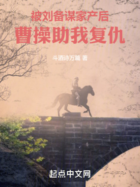 被刘备谋家产后，孟德迎我入曹营在线阅读