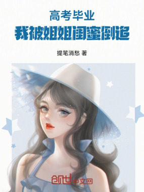 高考毕业，我被姐姐闺蜜倒追！在线阅读