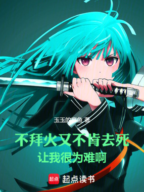 不拜火又不肯去死，让我很为难啊在线阅读