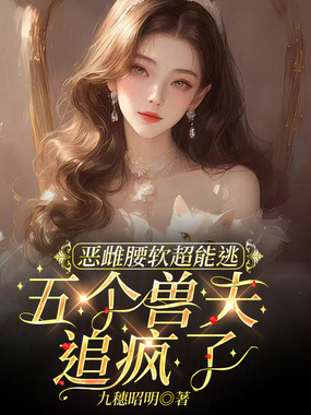 恶雌腰软超能逃，五个兽夫追疯了在线阅读