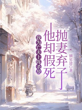 我为亡夫上阵杀敌,他却假死抛妻弃子在线阅读