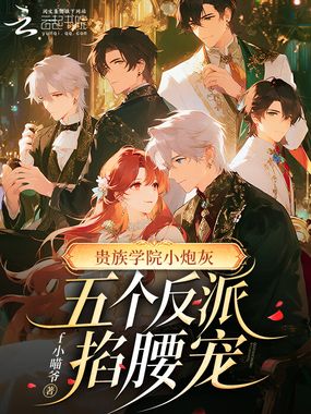 贵族学院小炮灰，五个反派掐腰宠在线阅读