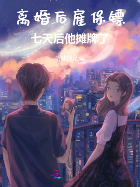 离婚后雇保镖，七天后他摊牌了在线阅读