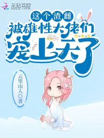 這個(gè)渣雌,,被雄性大佬們寵上天了