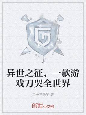 异世之征,一款游戏刀哭全世界在线阅读