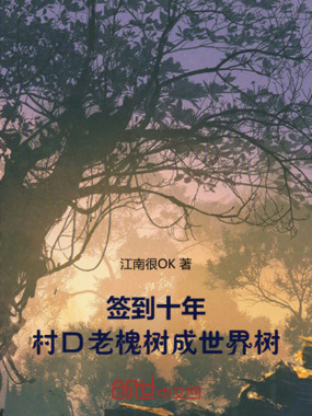 签到十年,村口老槐树成世界树在线阅读