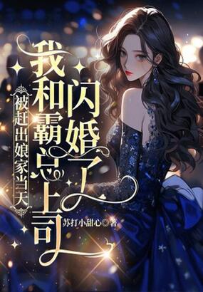 被赶出娘家当天，我和霸总上司闪婚了在线阅读