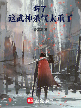 坏了，这武神杀气太重了在线阅读