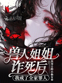 獸人姐姐詐死后，我成了全家罪人