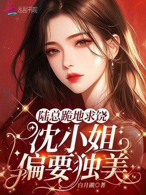 陆总跪地求饶,沈小姐偏要独美!在线阅读