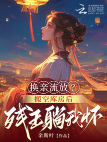 換親流放,?搬空庫房后殘王躺我懷