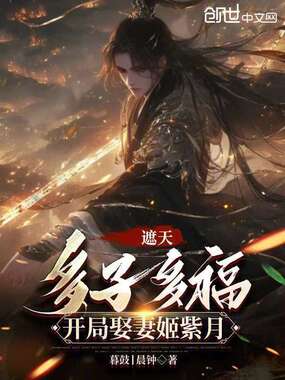 遮天：多子多福，开局娶妻姬紫月在线阅读