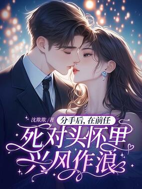 分手后，在前任死对头怀里兴风作浪在线阅读