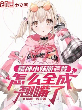 精神小妹崩老登，怎么全成翘嘴了在线阅读