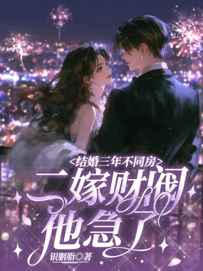 结婚三年不同房，二嫁财阀他急了在线阅读