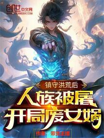 鎮守洪荒后人族被屠，開局廢女媧