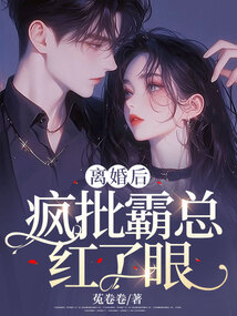 離婚后，瘋批霸總紅了眼