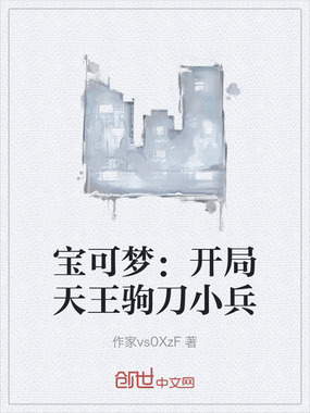 宝可梦:开局天王驹刀小兵在线阅读