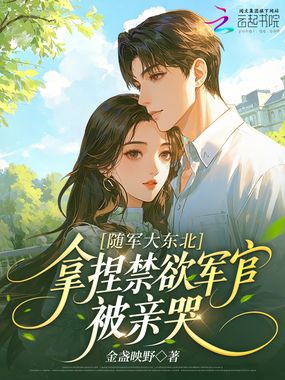 随军大东北，拿捏禁欲军官被亲哭在线阅读