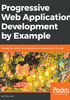 Progressive Web Application Development by Example